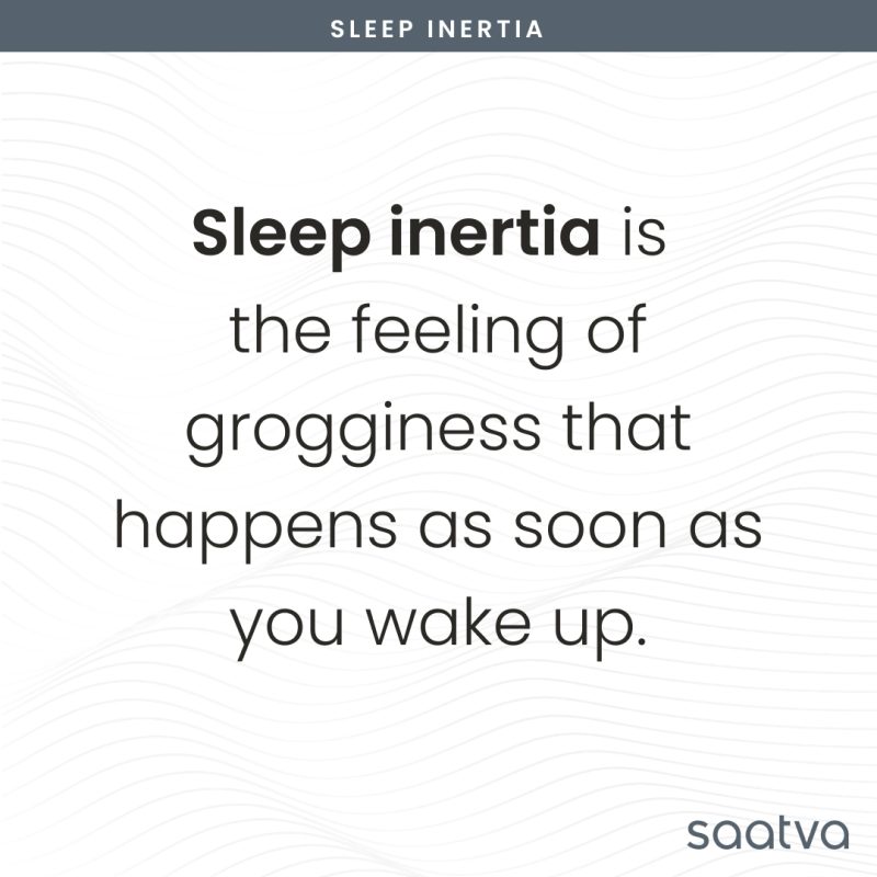 sleep inertia is the feeling of grogginess that happens as soon as you wake up